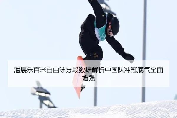 潘展乐百米自由泳分段数据解析中国队冲冠底气全面增强